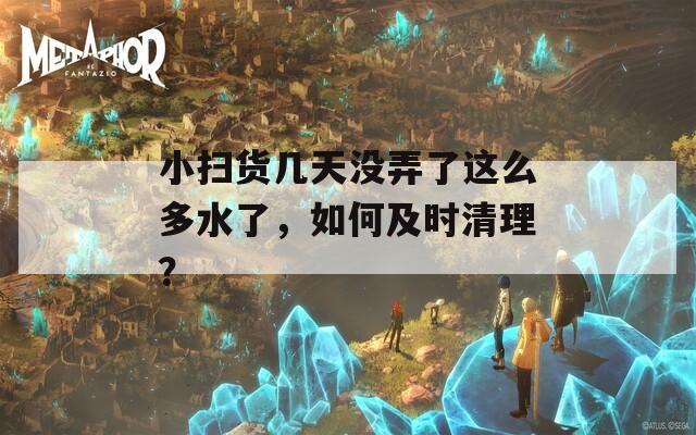 小扫货几天没弄了这么多水了，如何及时清理？