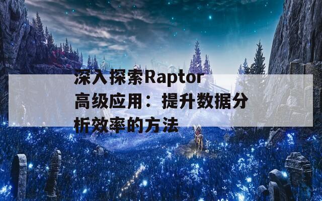 深入探索Raptor高级应用：提升数据分析效率的方法