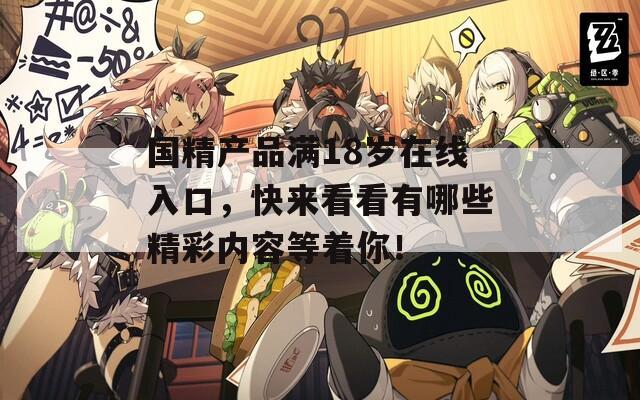 国精产品满18岁在线入口，快来看看有哪些精彩内容等着你！