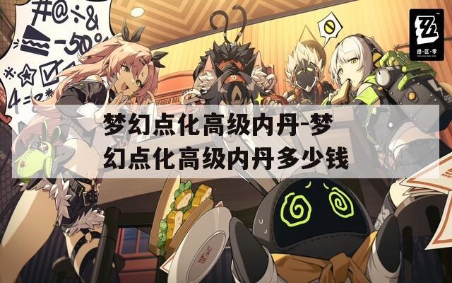 梦幻点化高级内丹-梦幻点化高级内丹多少钱