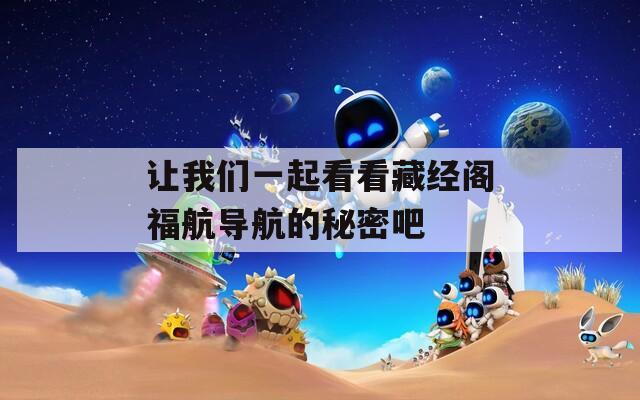 让我们一起看看藏经阁福航导航的秘密吧