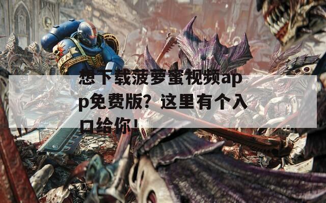 想下载菠萝蜜视频app免费版？这里有个入口给你！
