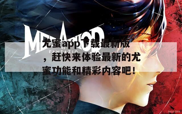 尤蜜app下载最新版，赶快来体验最新的尤蜜功能和精彩内容吧！