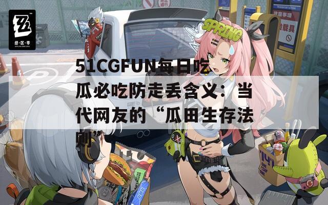 51CGFUN每日吃瓜必吃防走丢含义：当代网友的“瓜田生存法则”