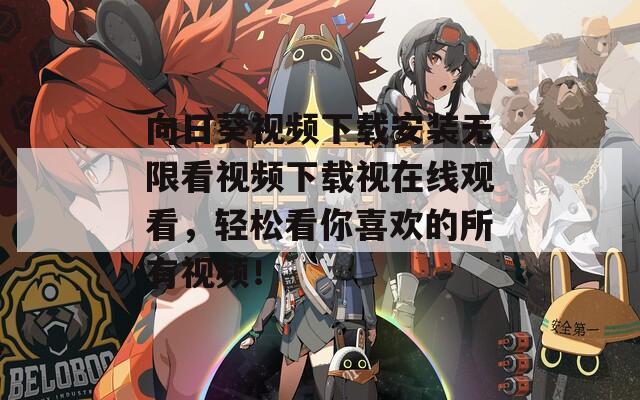 向日葵视频下载安装无限看视频下载视在线观看，轻松看你喜欢的所有视频！